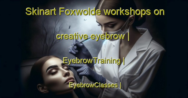 Skinart Foxwolde workshops on creative eyebrow | EyebrowTraining | EyebrowClasses | SkinartTraining-Netherlands